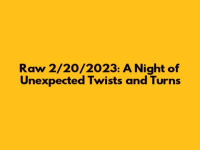 Raw 2/20/2023: A Night of Unexpected Twists and Turns