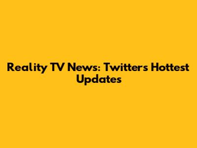 Reality TV News: Twitter's Hottest Updates