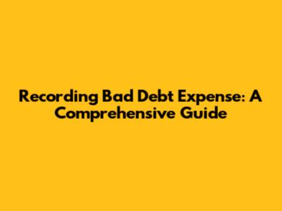 Recording Bad Debt Expense: A Comprehensive Guide