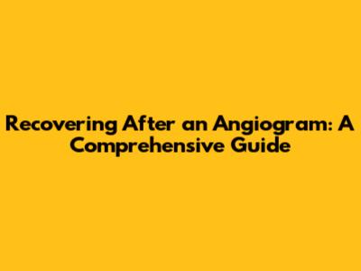 Recovering After an Angiogram: A Comprehensive Guide