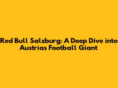 Red Bull Salzburg: A Deep Dive into Austria's Football Giant