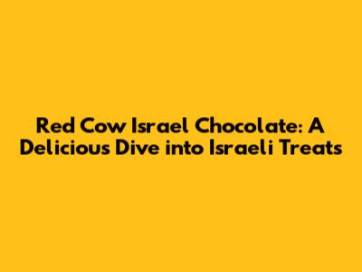 Red Cow Israel Chocolate: A Delicious Dive into Israeli Treats