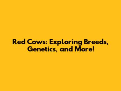 Red Cows: Exploring Breeds, Genetics, and More!