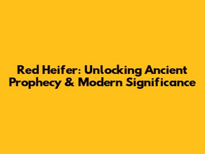 Red Heifer: Unlocking Ancient Prophecy & Modern Significance