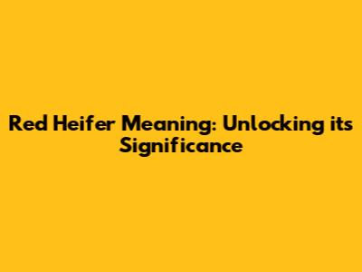 Red Heifer Meaning: Unlocking its Significance