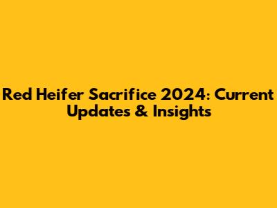 Red Heifer Sacrifice 2024: Current Updates & Insights