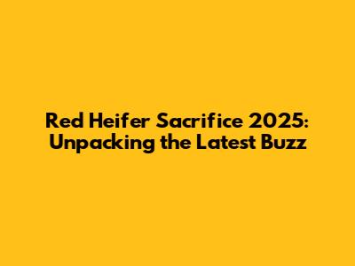 Red Heifer Sacrifice 2025: Unpacking the Latest Buzz