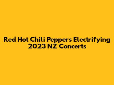 Red Hot Chili Peppers' Electrifying 2023 NZ Concerts