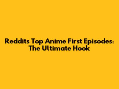 Reddit's Top Anime First Episodes: The Ultimate Hook