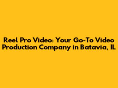 Reel Pro Video: Your Go-To Video Production Company in Batavia, IL