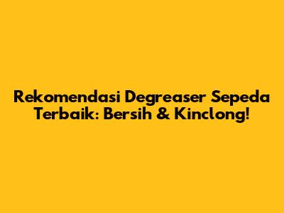 Rekomendasi Degreaser Sepeda Terbaik: Bersih & Kinclong!