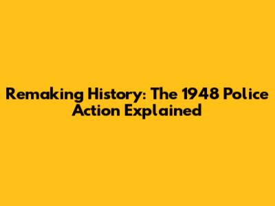 Remaking History: The 1948 Police Action Explained