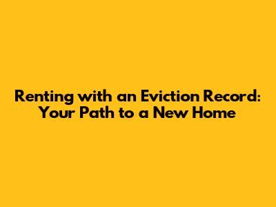 Renting with an Eviction Record: Your Path to a New Home