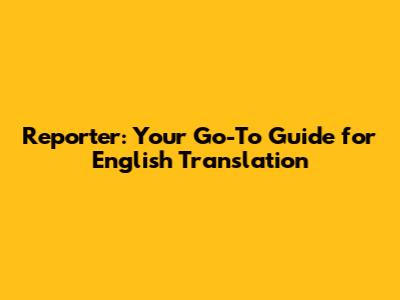 Reporter: Your Go-To Guide for English Translation