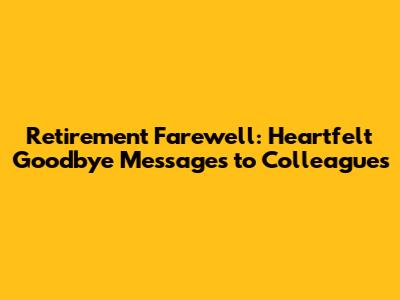 Retirement Farewell: Heartfelt Goodbye Messages to Colleagues