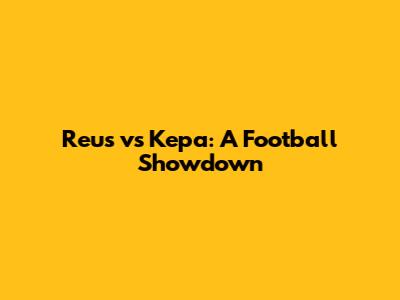 Reus vs Kepa: A Football Showdown
