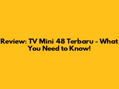 Review: TV Mini 48 Terbaru - What You Need to Know!