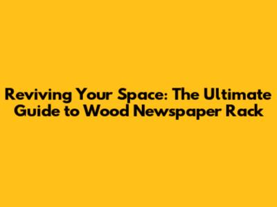 Reviving Your Space: The Ultimate Guide to Wood Newspaper Rack