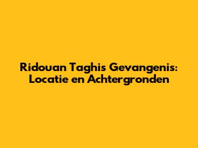 Ridouan Taghi's Gevangenis: Locatie en Achtergronden