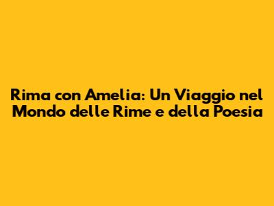 Rima con Amelia: Un Viaggio nel Mondo delle Rime e della Poesia