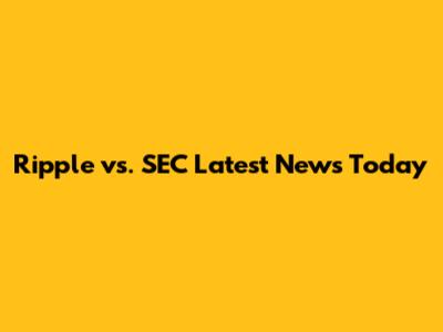 Ripple vs. SEC Latest News Today
