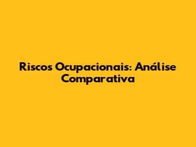 Riscos Ocupacionais: Análise Comparativa