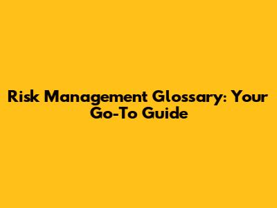 Risk Management Glossary: Your Go-To Guide