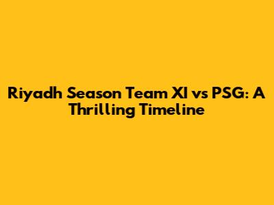 Riyadh Season Team XI vs PSG: A Thrilling Timeline