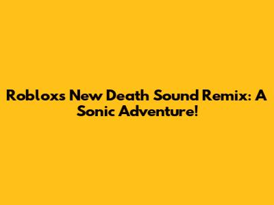 Roblox's New Death Sound Remix: A Sonic Adventure!