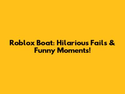 Roblox Boat: Hilarious Fails & Funny Moments!