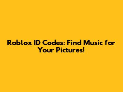 Roblox ID Codes: Find Music for Your Pictures!