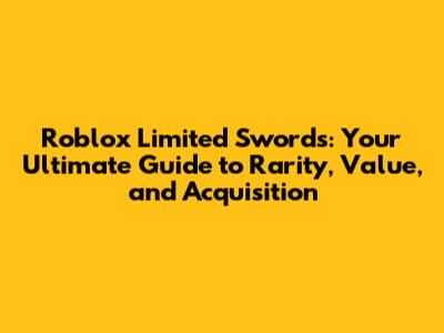 Roblox Limited Swords: Your Ultimate Guide to Rarity, Value, and Acquisition