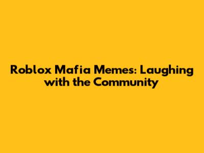 Roblox Mafia Memes: Laughing with the Community