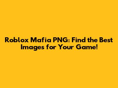 Roblox Mafia PNG: Find the Best Images for Your Game!