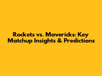 Rockets vs. Mavericks: Key Matchup Insights & Predictions