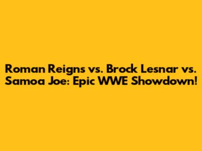 Roman Reigns vs. Brock Lesnar vs. Samoa Joe: Epic WWE Showdown!