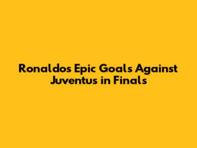 Ronaldo's Epic Goals Against Juventus in Finals