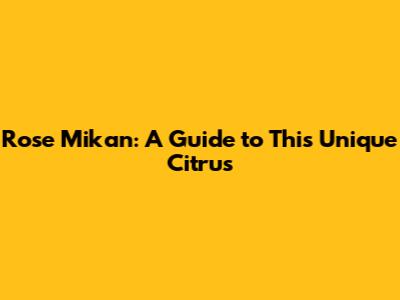 Rose Mikan: A Guide to This Unique Citrus