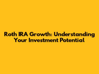 Roth IRA Growth: Understanding Your Investment Potential