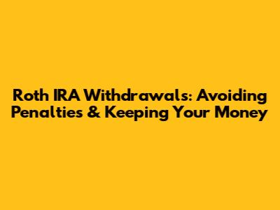 Roth IRA Withdrawals: Avoiding Penalties & Keeping Your Money