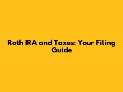 Roth IRA and Taxes: Your Filing Guide