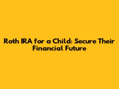 Roth IRA for a Child: Secure Their Financial Future