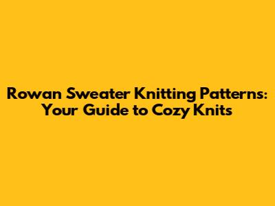 Rowan Sweater Knitting Patterns: Your Guide to Cozy Knits