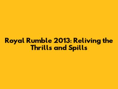 Royal Rumble 2013: Reliving the Thrills and Spills