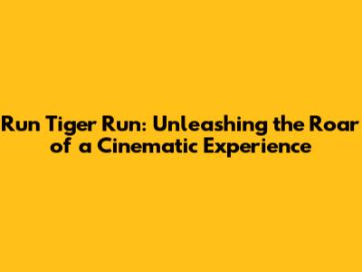 Run Tiger Run: Unleashing the Roar of a Cinematic Experience