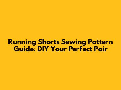 Running Shorts Sewing Pattern Guide: DIY Your Perfect Pair