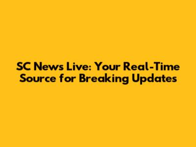 SC News Live: Your Real-Time Source for Breaking Updates
