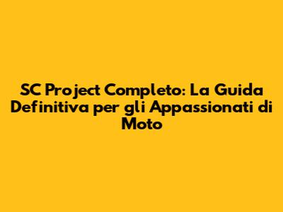 SC Project Completo: La Guida Definitiva per gli Appassionati di Moto