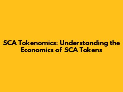 SCA Tokenomics: Understanding the Economics of SCA Tokens