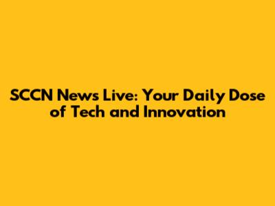 SCCN News Live: Your Daily Dose of Tech and Innovation